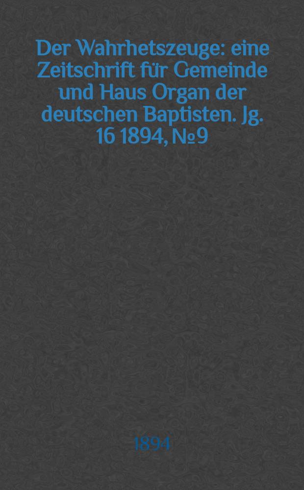 Der Wahrhetszeuge : eine Zeitschrift für Gemeinde und Haus Organ der deutschen Baptisten. Jg. 16 1894, № 9