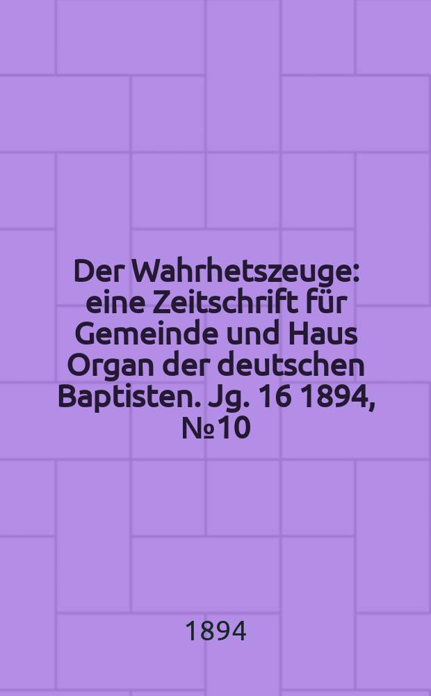 Der Wahrhetszeuge : eine Zeitschrift für Gemeinde und Haus Organ der deutschen Baptisten. Jg. 16 1894, № 10