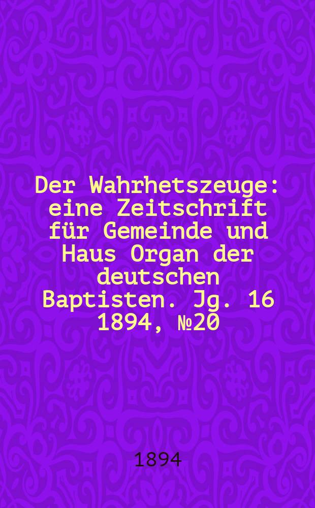 Der Wahrhetszeuge : eine Zeitschrift für Gemeinde und Haus Organ der deutschen Baptisten. Jg. 16 1894, № 20
