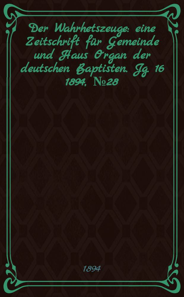 Der Wahrhetszeuge : eine Zeitschrift für Gemeinde und Haus Organ der deutschen Baptisten. Jg. 16 1894, № 28