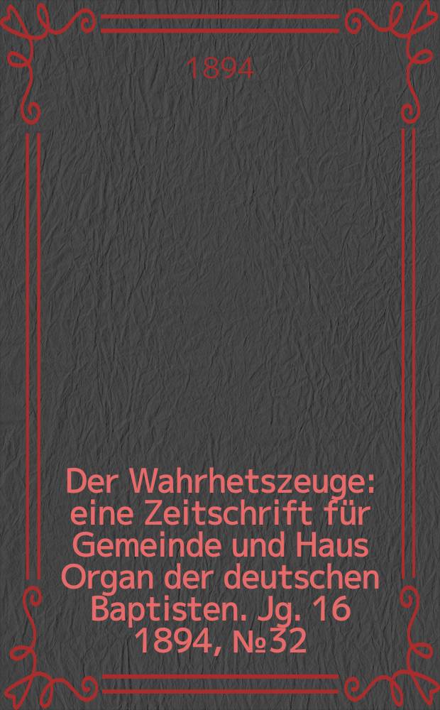 Der Wahrhetszeuge : eine Zeitschrift für Gemeinde und Haus Organ der deutschen Baptisten. Jg. 16 1894, № 32