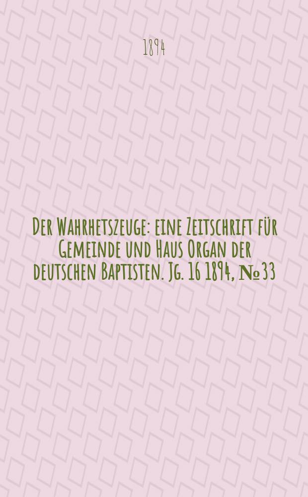 Der Wahrhetszeuge : eine Zeitschrift für Gemeinde und Haus Organ der deutschen Baptisten. Jg. 16 1894, № 33