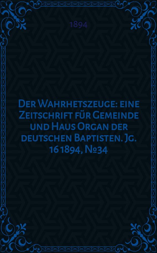 Der Wahrhetszeuge : eine Zeitschrift für Gemeinde und Haus Organ der deutschen Baptisten. Jg. 16 1894, № 34