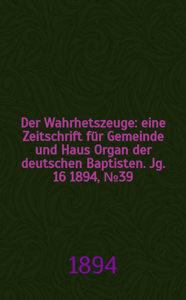 Der Wahrhetszeuge : eine Zeitschrift für Gemeinde und Haus Organ der deutschen Baptisten. Jg. 16 1894, № 39