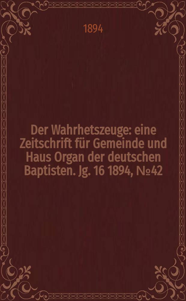 Der Wahrhetszeuge : eine Zeitschrift für Gemeinde und Haus Organ der deutschen Baptisten. Jg. 16 1894, № 42