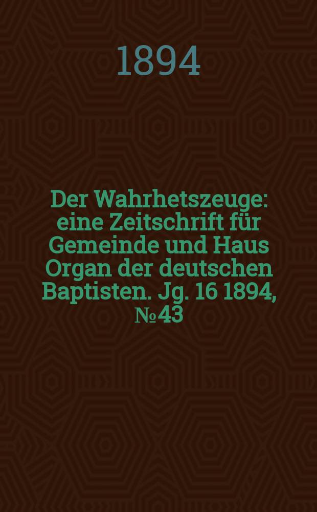 Der Wahrhetszeuge : eine Zeitschrift für Gemeinde und Haus Organ der deutschen Baptisten. Jg. 16 1894, № 43