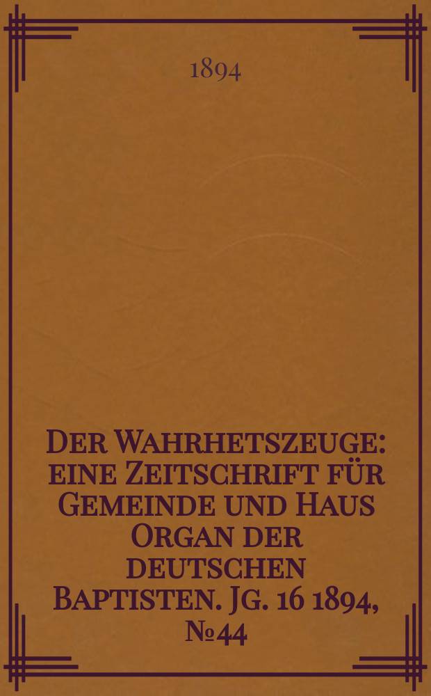 Der Wahrhetszeuge : eine Zeitschrift für Gemeinde und Haus Organ der deutschen Baptisten. Jg. 16 1894, № 44