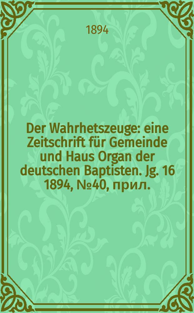 Der Wahrhetszeuge : eine Zeitschrift für Gemeinde und Haus Organ der deutschen Baptisten. Jg. 16 1894, № 40, прил.