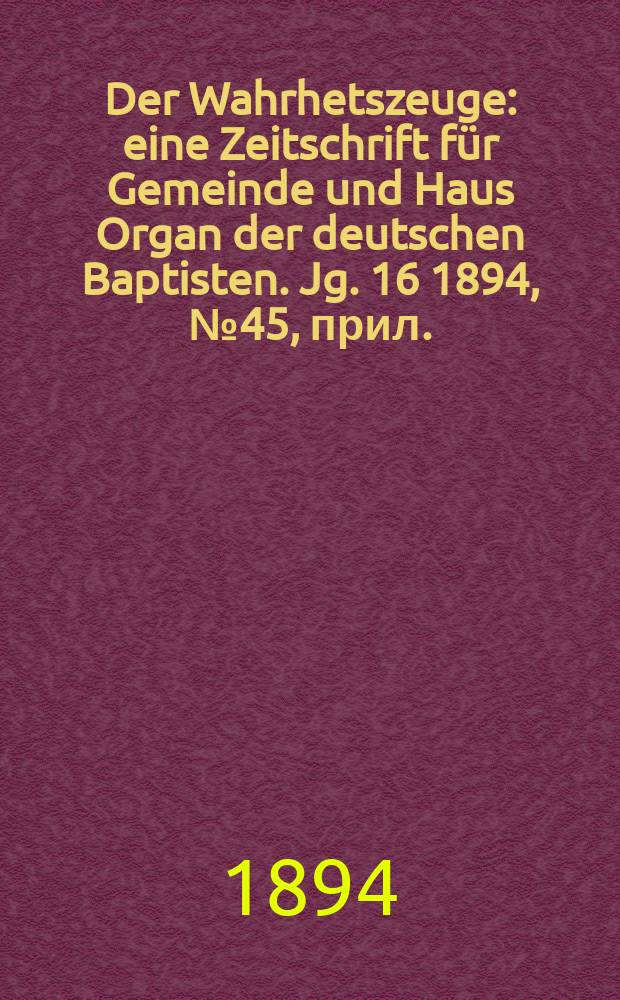 Der Wahrhetszeuge : eine Zeitschrift für Gemeinde und Haus Organ der deutschen Baptisten. Jg. 16 1894, № 45, прил.