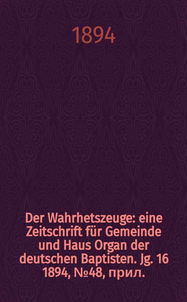 Der Wahrhetszeuge : eine Zeitschrift für Gemeinde und Haus Organ der deutschen Baptisten. Jg. 16 1894, № 48, прил.