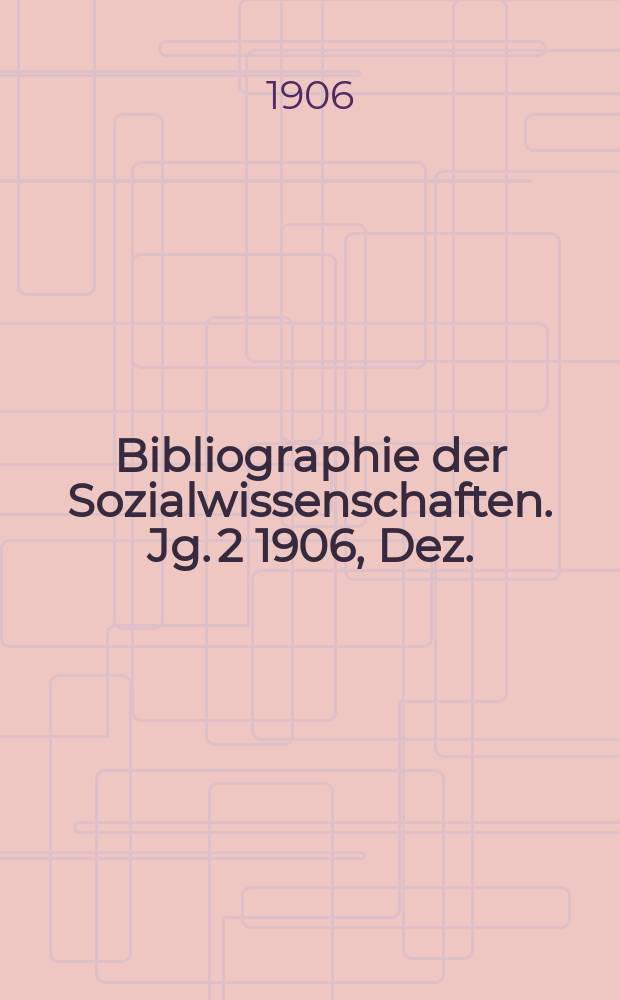 Bibliographie der Sozialwissenschaften. Jg. 2 1906, Dez.
