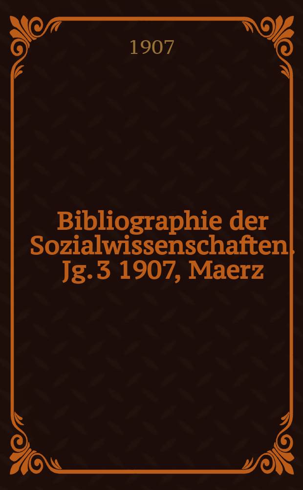 Bibliographie der Sozialwissenschaften. [Jg. 3] 1907, Maerz