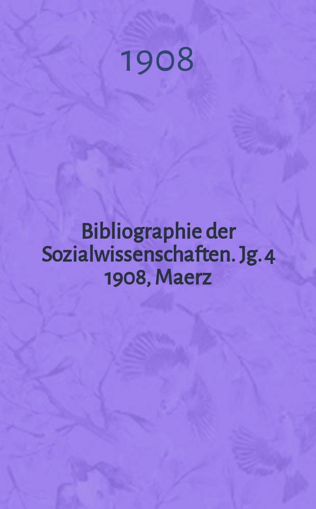 Bibliographie der Sozialwissenschaften. [Jg. 4] 1908, Maerz