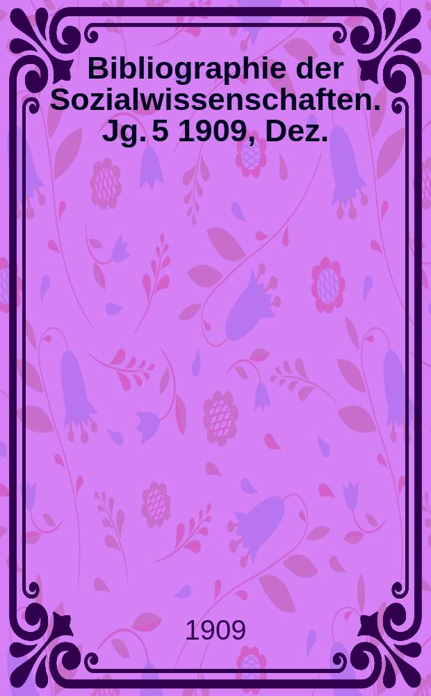 Bibliographie der Sozialwissenschaften. Jg. 5 1909, Dez.