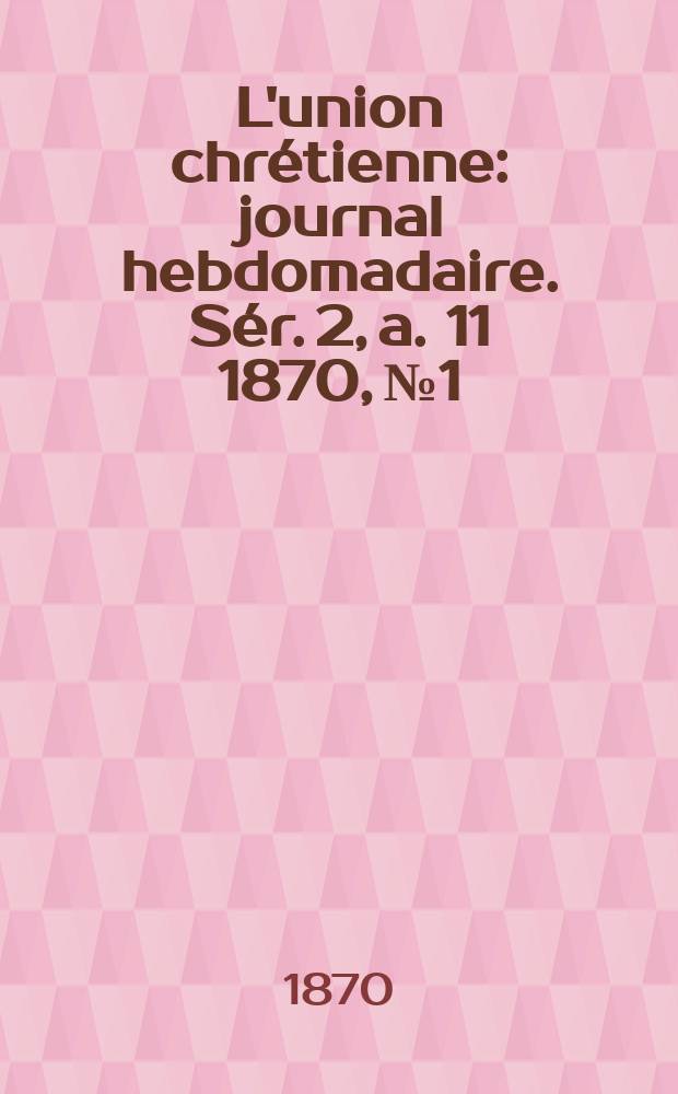 L'union chrétienne : journal hebdomadaire. Sér. 2, a. 11 1870, № 1
