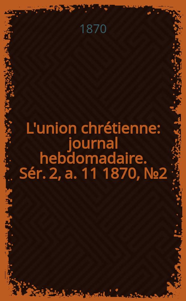 L'union chrétienne : journal hebdomadaire. Sér. 2, a. 11 1870, № 2