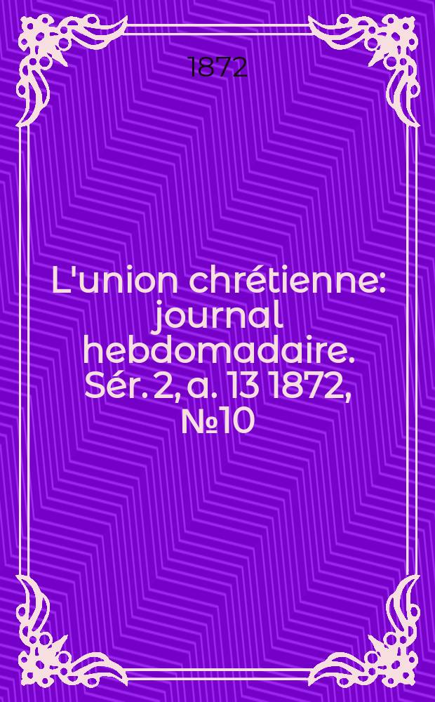 L'union chrétienne : journal hebdomadaire. Sér. 2, a. 13 1872, № 10