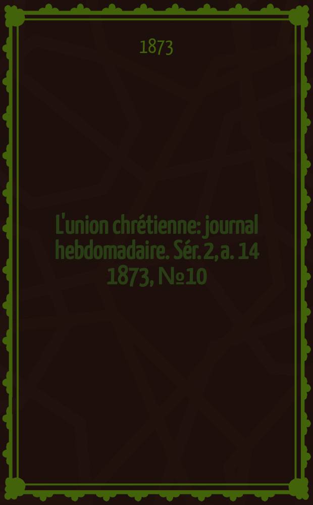 L'union chrétienne : journal hebdomadaire. Sér. 2, a. 14 1873, № 10