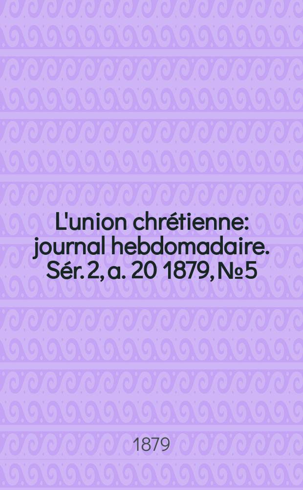 L'union chrétienne : journal hebdomadaire. Sér. 2, a. 20 1879, № 5