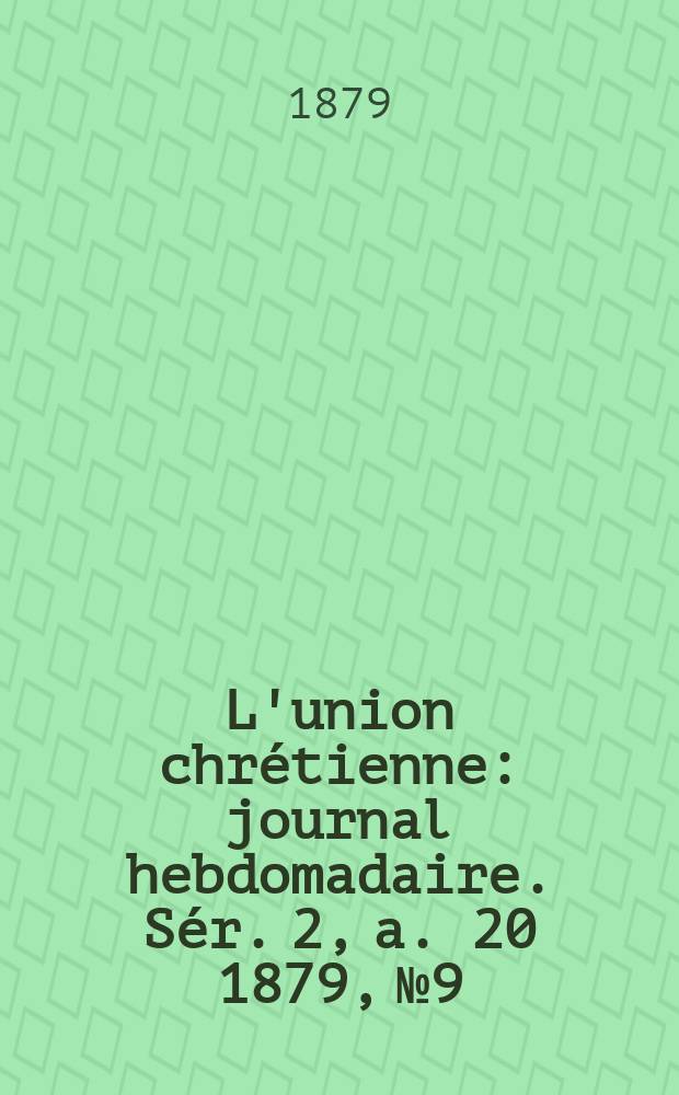 L'union chr&eacute;tienne : journal hebdomadaire. S&eacute;r. 2, a. 20 1879, № 9