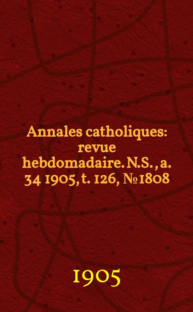 Annales catholiques : revue hebdomadaire. N.S., a. 34 1905, t. 126, № 1808