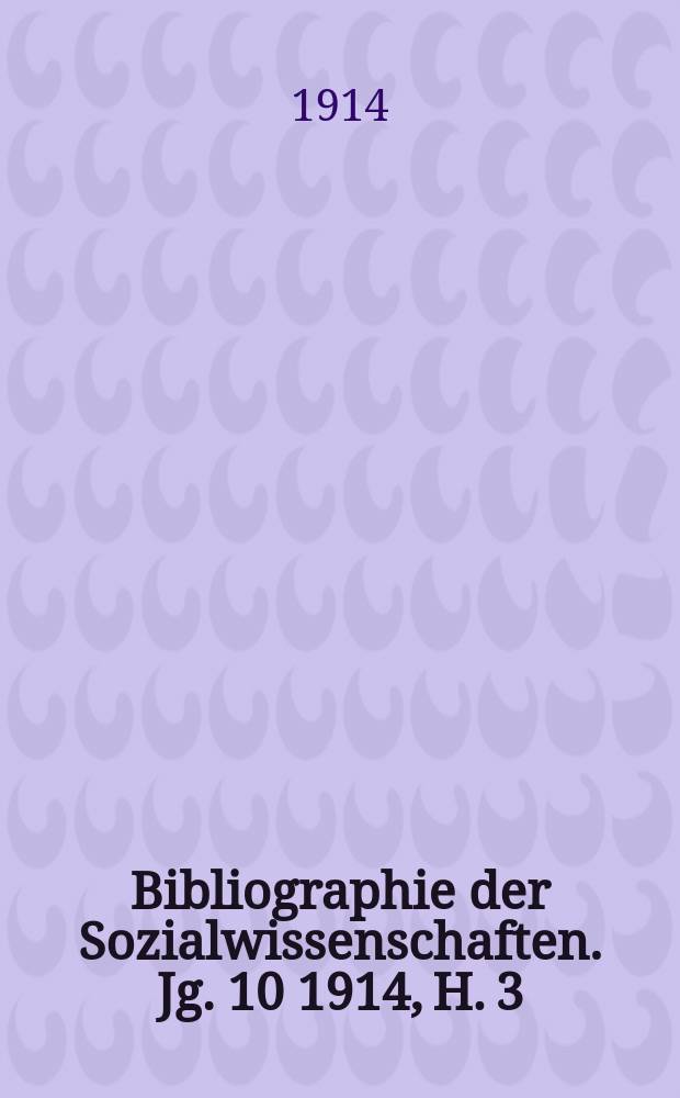 Bibliographie der Sozialwissenschaften. Jg. 10 1914, H. 3