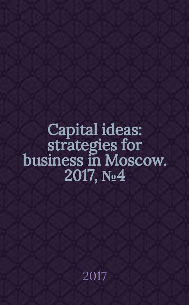 Capital ideas : strategies for business in Moscow. 2017, № 4 (20)