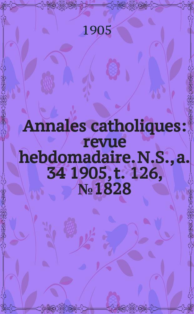 Annales catholiques : revue hebdomadaire. N.S., a. 34 1905, t. 126, № 1828
