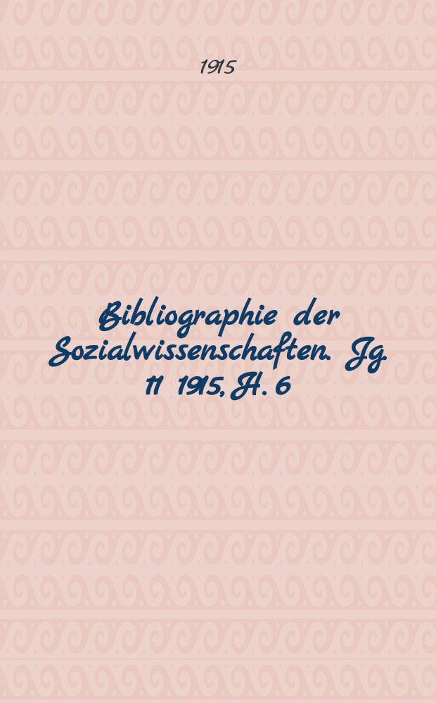 Bibliographie der Sozialwissenschaften. Jg. 11 1915, H. 6/7