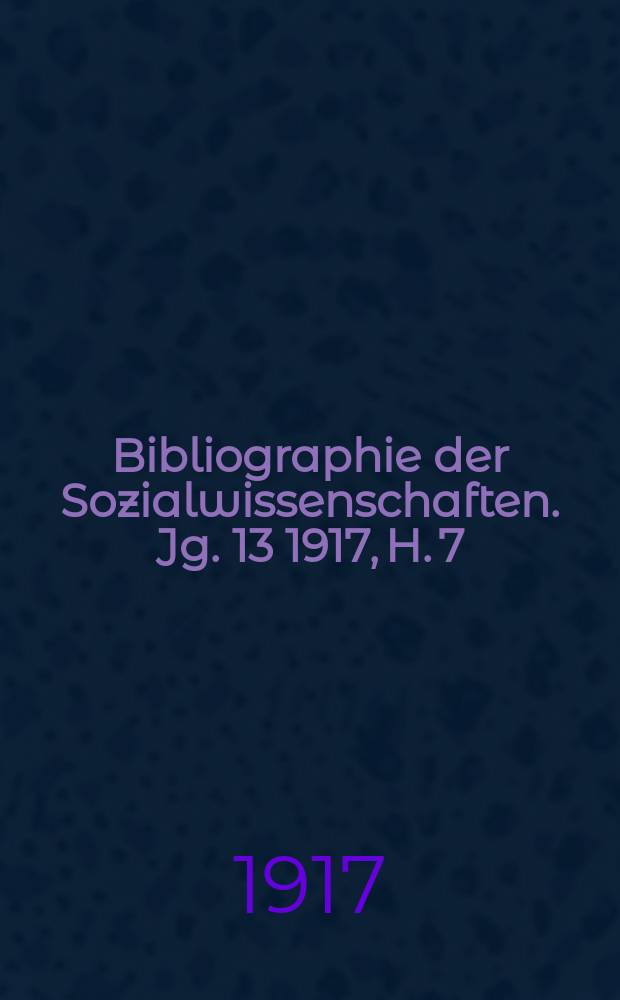 Bibliographie der Sozialwissenschaften. Jg. 13 1917, H. 7
