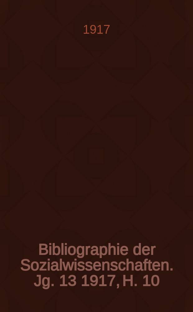 Bibliographie der Sozialwissenschaften. Jg. 13 1917, H. 10