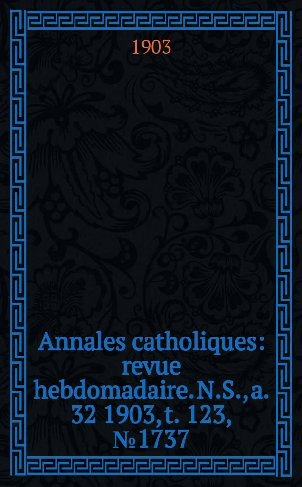 Annales catholiques : revue hebdomadaire. N.S., a. 32 1903, t. 123, № 1737
