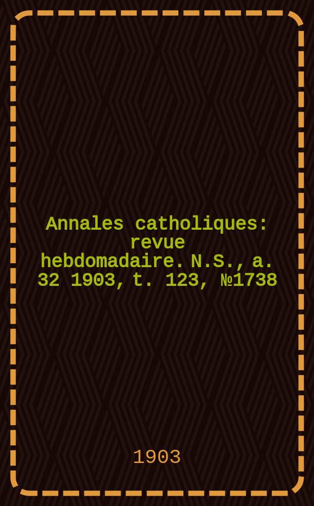 Annales catholiques : revue hebdomadaire. N.S., a. 32 1903, t. 123, № 1738