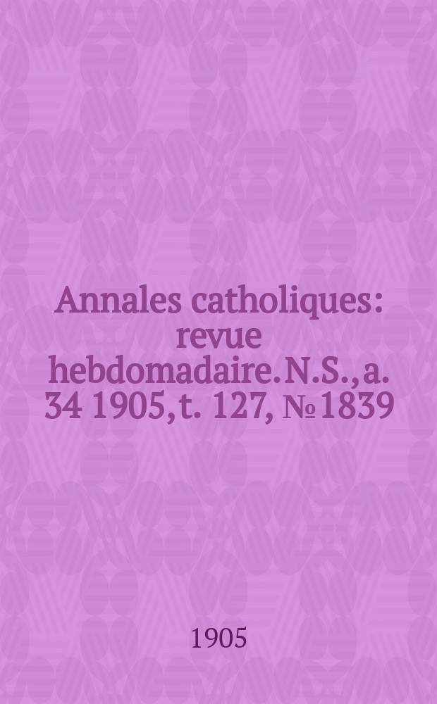 Annales catholiques : revue hebdomadaire. N.S., a. 34 1905, t. 127, № 1839