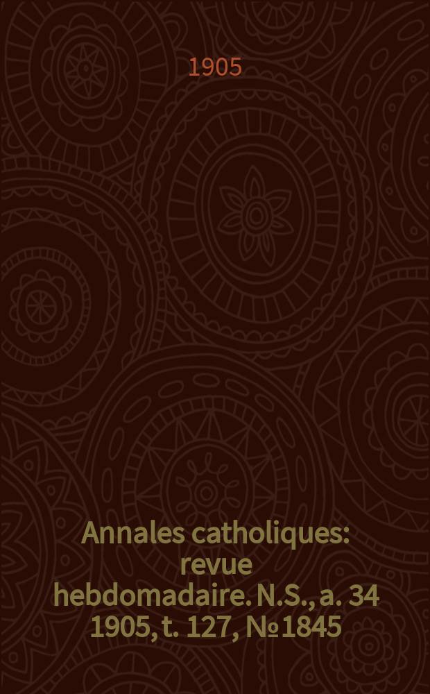 Annales catholiques : revue hebdomadaire. N.S., a. 34 1905, t. 127, № 1845