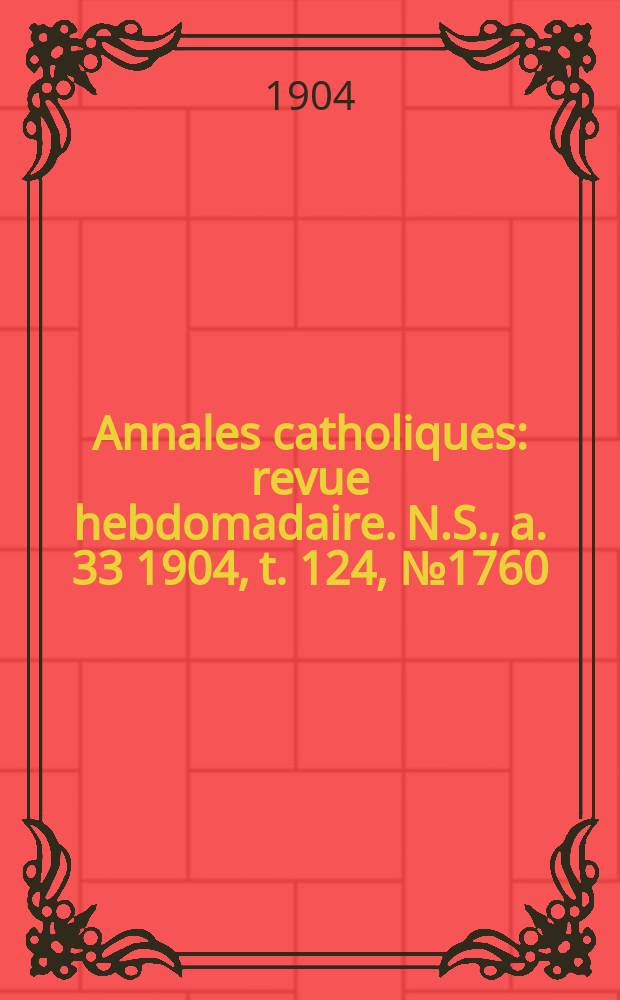 Annales catholiques : revue hebdomadaire. N.S., a. 33 1904, t. 124, № 1760