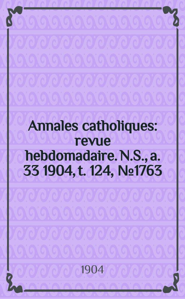 Annales catholiques : revue hebdomadaire. N.S., a. 33 1904, t. 124, № 1763