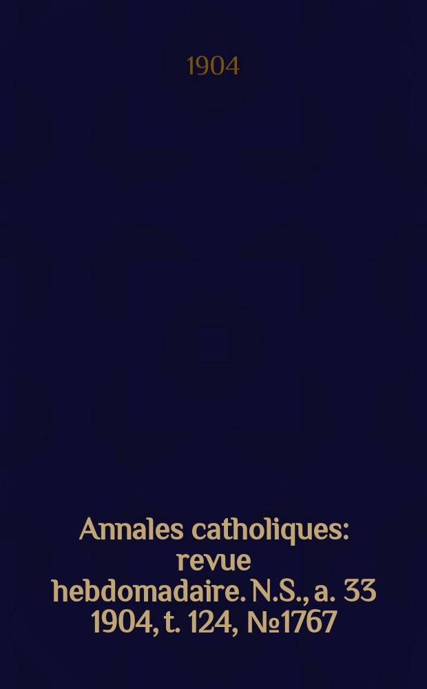 Annales catholiques : revue hebdomadaire. N.S., a. 33 1904, t. 124, № 1767