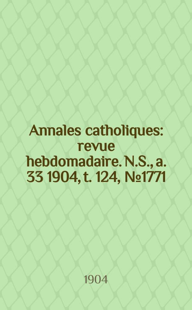 Annales catholiques : revue hebdomadaire. N.S., a. 33 1904, t. 124, № 1771