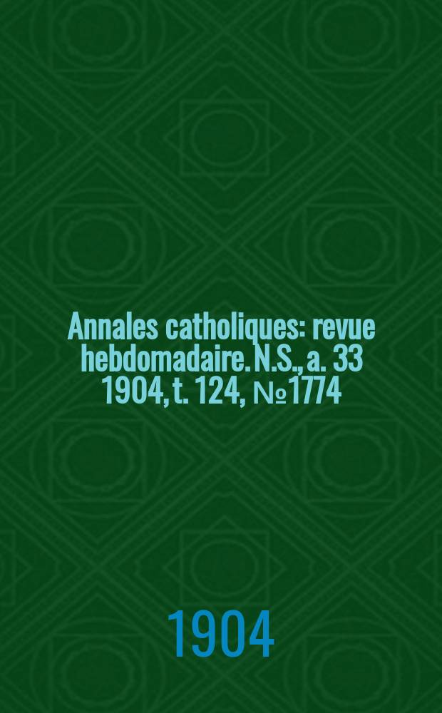 Annales catholiques : revue hebdomadaire. N.S., a. 33 1904, t. 124, № 1774