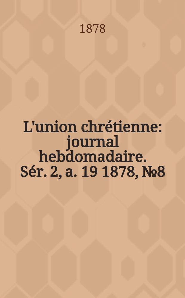 L'union chrétienne : journal hebdomadaire. Sér. 2, a. 19 1878, № 8