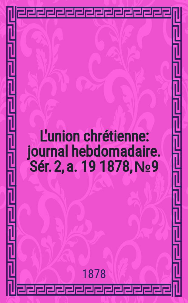 L'union chr&eacute;tienne : journal hebdomadaire. S&eacute;r. 2, a. 19 1878, № 9
