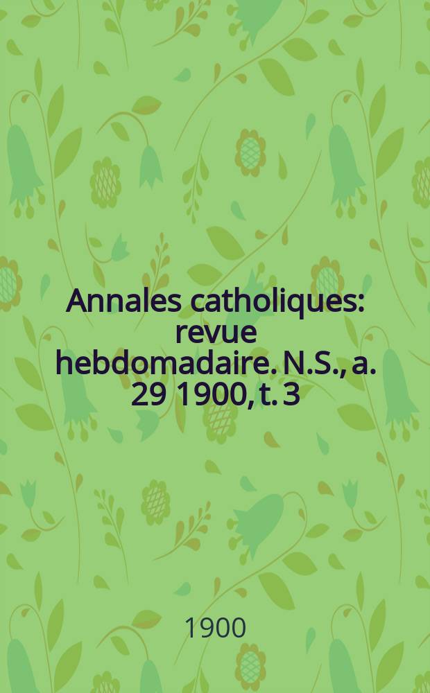 Annales catholiques : revue hebdomadaire. N.S., a. 29 1900, t. 3 (116), № 1579