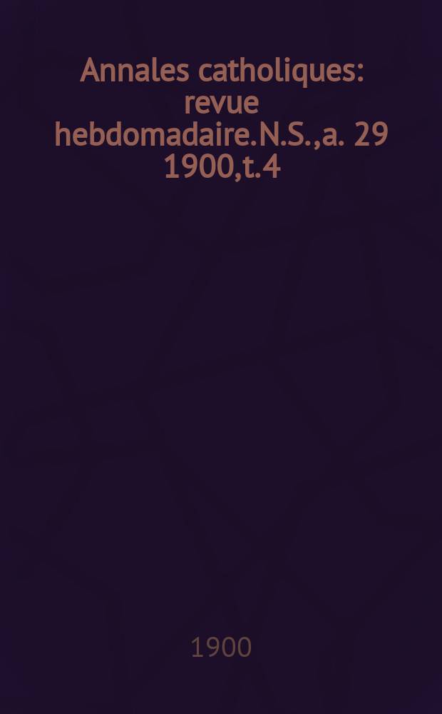 Annales catholiques : revue hebdomadaire. N.S., a. 29 1900, t. 4 (117), № 1589