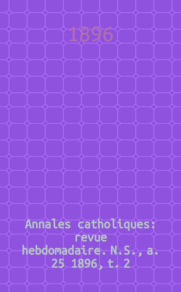 Annales catholiques : revue hebdomadaire. N.S., a. 25 1896, t. 2 (96), № 1267