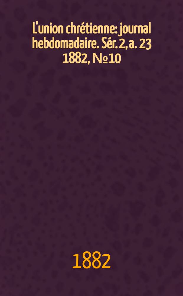 L'union chrétienne : journal hebdomadaire. Sér. 2, a. 23 1882, № 10