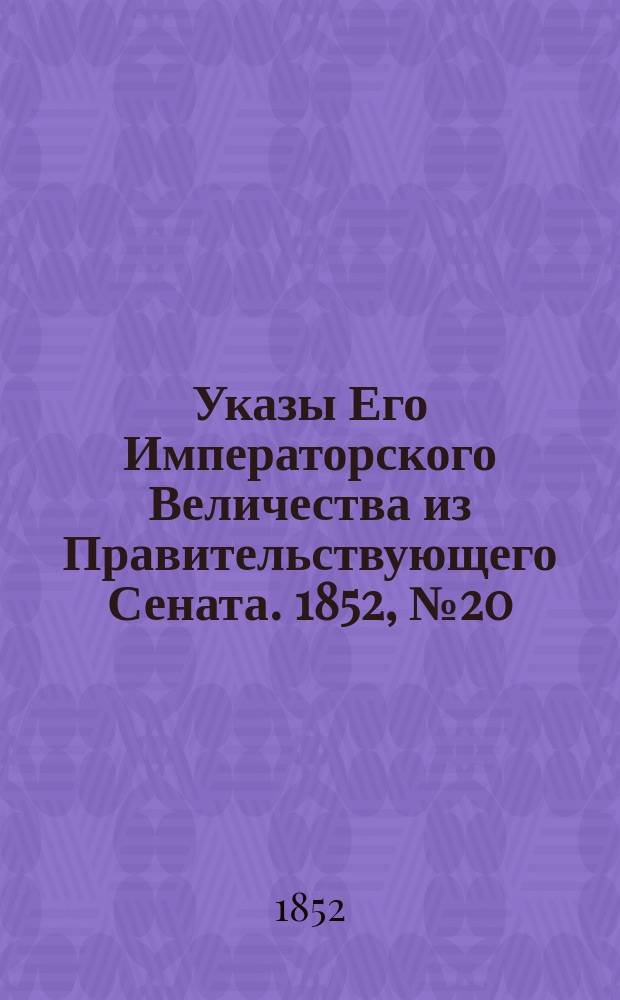 [Указы Его Императорского Величества из Правительствующего Сената. 1852, № 20 (7 марта)