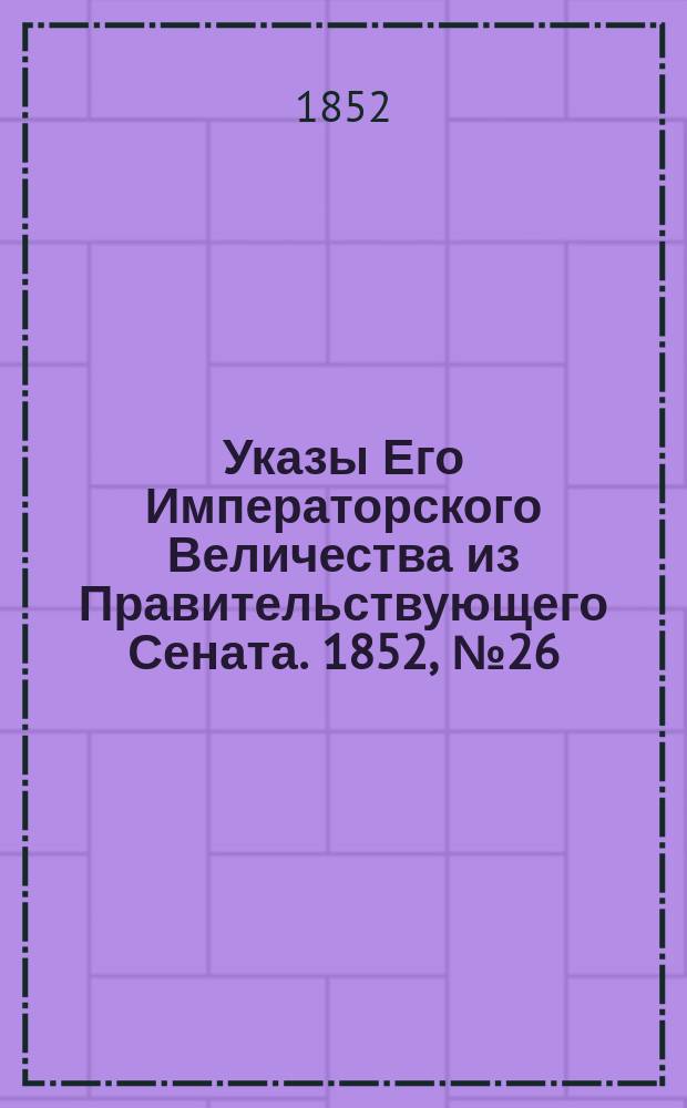 [Указы Его Императорского Величества из Правительствующего Сената. 1852, № 26 (28 марта)