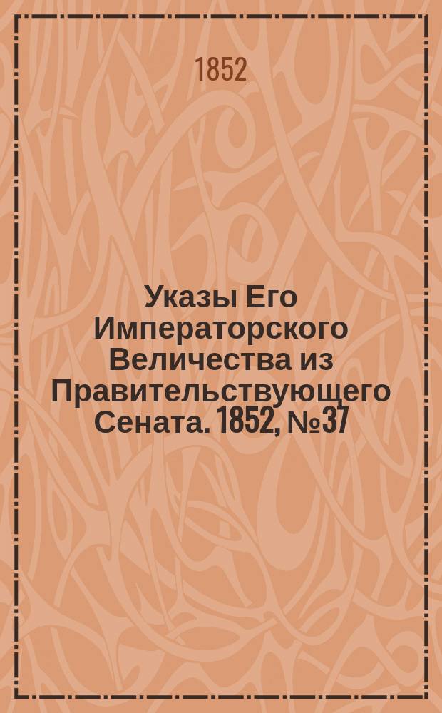 [Указы Его Императорского Величества из Правительствующего Сената. 1852, № 37 (6 мая)