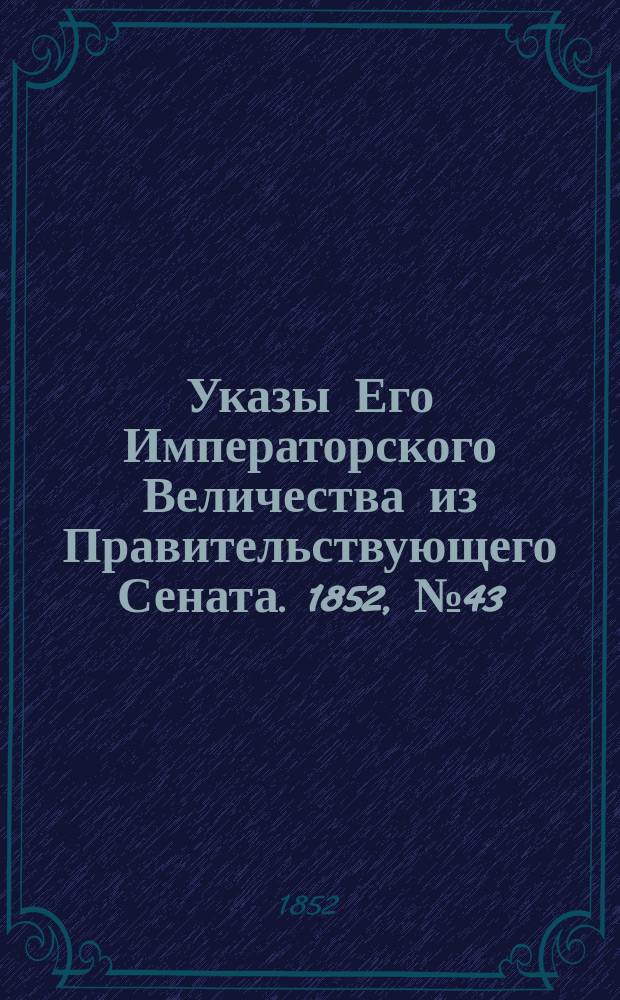 [Указы Его Императорского Величества из Правительствующего Сената. 1852, № 43 (27 мая)